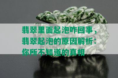 翡翠里面起泡咋回事，翡翠起泡的原因解析：你所不知道的真相