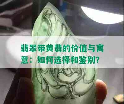 翡翠带黄翡的价值与寓意：如何选择和鉴别？