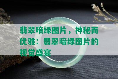 翡翠暗绿图片，神秘而优雅：翡翠暗绿图片的视觉盛宴