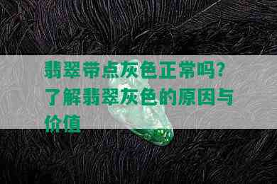 翡翠带点灰色正常吗？了解翡翠灰色的原因与价值