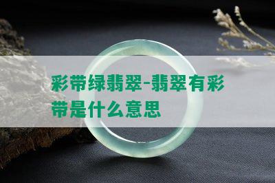 彩带绿翡翠-翡翠有彩带是什么意思