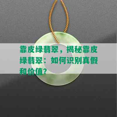 靠皮绿翡翠，揭秘靠皮绿翡翠：如何识别真假和价值？