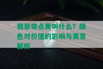 翡翠带点黄叫什么？颜色对价值的影响与寓意解析