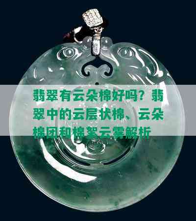 翡翠有云朵棉好吗？翡翠中的云层状棉、云朵棉团和棉絮云雾解析