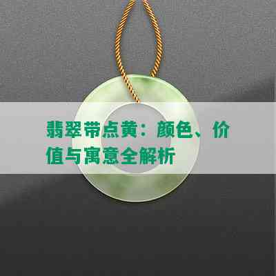 翡翠带点黄：颜色、价值与寓意全解析