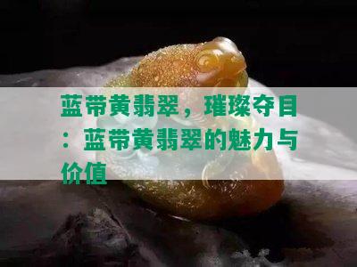 蓝带黄翡翠，璀璨夺目：蓝带黄翡翠的魅力与价值