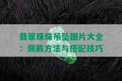 翡翠珠珠吊坠图片大全：佩戴方法与搭配技巧