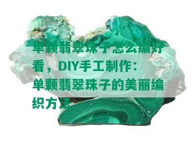 单颗翡翠珠子怎么编好看，DIY手工制作：单颗翡翠珠子的美丽编织方法