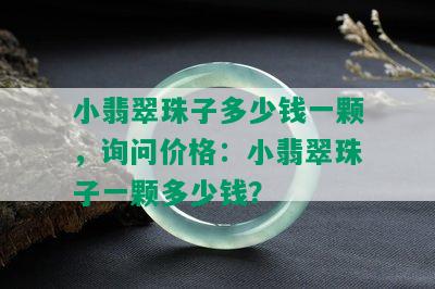 小翡翠珠子多少钱一颗，询问价格：小翡翠珠子一颗多少钱？