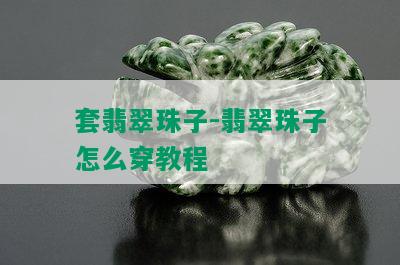 套翡翠珠子-翡翠珠子怎么穿教程