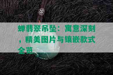 蝉翡翠吊坠：寓意深刻，精美图片与镶嵌款式全览