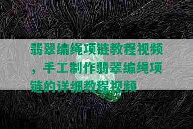 翡翠编绳项链教程视频，手工制作翡翠编绳项链的详细教程视频