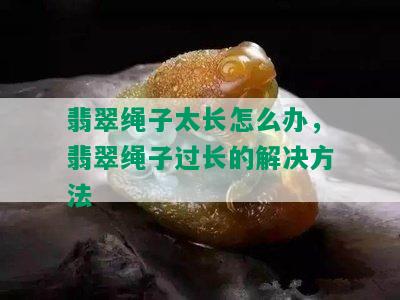 翡翠绳子太长怎么办，翡翠绳子过长的解决方法