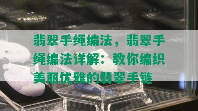 翡翠手绳编法，翡翠手绳编法详解：教你编织美丽优雅的翡翠手链