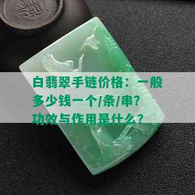 白翡翠手链价格：一般多少钱一个/条/串？功效与作用是什么？