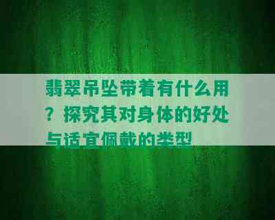 翡翠吊坠带着有什么用？探究其对身体的好处与适宜佩戴的类型