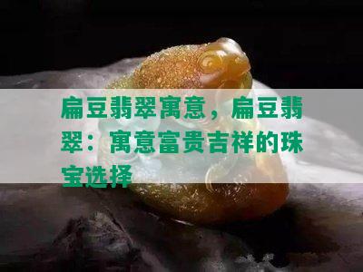 扁豆翡翠寓意，扁豆翡翠：寓意富贵吉祥的珠宝选择