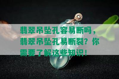 翡翠吊坠孔容易断吗，翡翠吊坠孔易断裂？你需要了解这些知识！