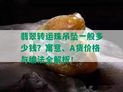 翡翠转运珠吊坠一般多少钱？寓意、A货价格与编法全解析！