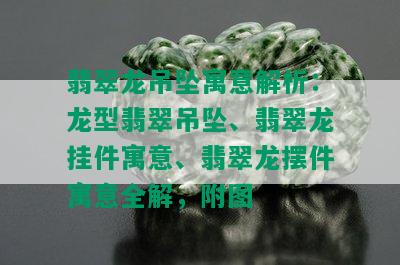 翡翠龙吊坠寓意解析：龙型翡翠吊坠、翡翠龙挂件寓意、翡翠龙摆件寓意全解，附图