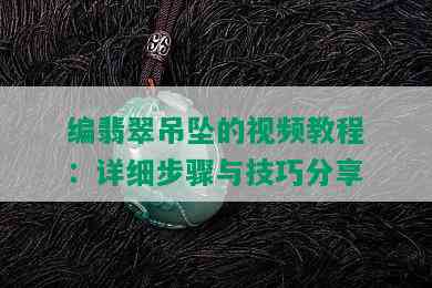 编翡翠吊坠的视频教程：详细步骤与技巧分享