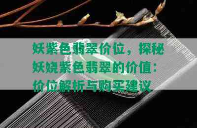 妖紫色翡翠价位，探秘妖娆紫色翡翠的价值：价位解析与购买建议