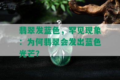 翡翠发蓝色，罕见现象：为何翡翠会发出蓝色光芒？