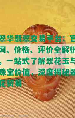 翠华翡翠交易平台：官网、价格、评价全解析，一站式了解翠花玉与珠宝价值，深度揭秘翠花贸易