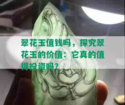 翠花玉值钱吗，探究翠花玉的价值：它真的值得投资吗？