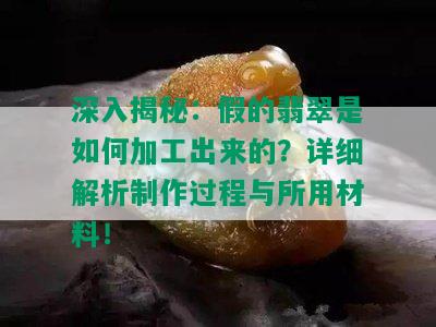 深入揭秘：假的翡翠是如何加工出来的？详细解析制作过程与所用材料！