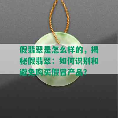 假翡翠是怎么样的，揭秘假翡翠：如何识别和避免购买假冒产品？