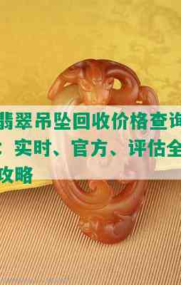 翡翠吊坠回收价格查询：实时、官方、评估全攻略