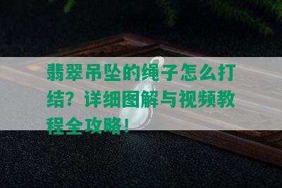 翡翠吊坠的绳子怎么打结？详细图解与视频教程全攻略！