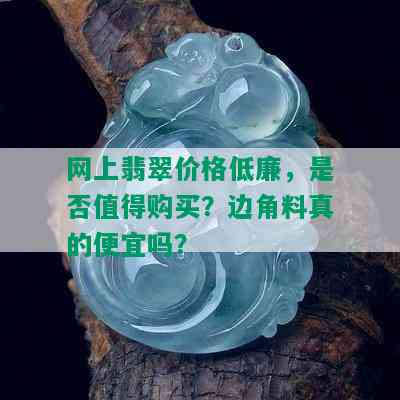 网上翡翠价格低廉，是否值得购买？边角料真的便宜吗？