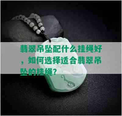 翡翠吊坠配什么挂绳好，如何选择适合翡翠吊坠的挂绳？