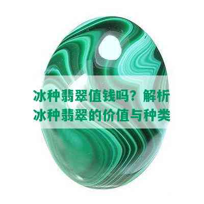 冰种翡翠值钱吗？解析冰种翡翠的价值与种类