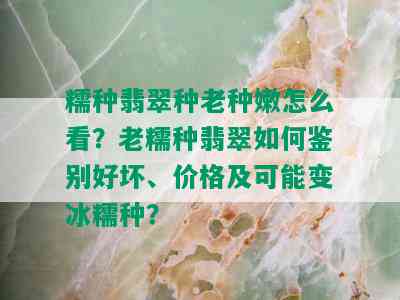 糯种翡翠种老种嫩怎么看？老糯种翡翠如何鉴别好坏、价格及可能变冰糯种？