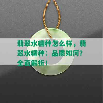 翡翠水糯种怎么样，翡翠水糯种：品质如何？全面解析！