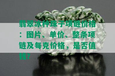 翡翠冰种珠子项链价格：图片、单价、整条项链及每克价格，是否值钱？