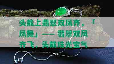 头戴上翡翠双凤齐，「凤舞」—— 翡翠双凤齐飞，头戴珠光宝气