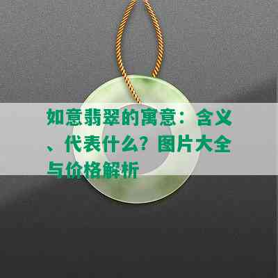 如意翡翠的寓意：含义、代表什么？图片大全与价格解析