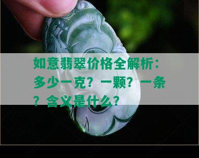 如意翡翠价格全解析：多少一克？一颗？一条？含义是什么？