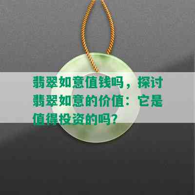 翡翠如意值钱吗，探讨翡翠如意的价值：它是值得投资的吗？