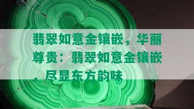 翡翠如意金镶嵌，华丽尊贵：翡翠如意金镶嵌，尽显东方韵味