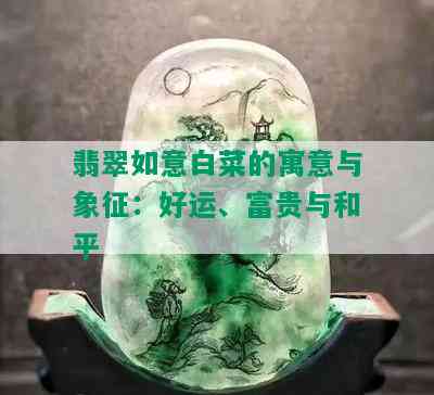 翡翠如意白菜的寓意与象征：好运、富贵与和平