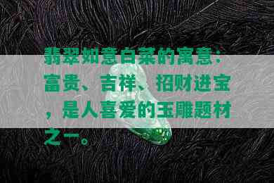 翡翠如意白菜的寓意：富贵、吉祥、招财进宝，是人喜爱的玉雕题材之一。