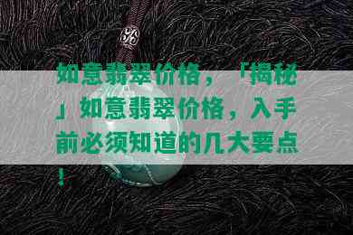 如意翡翠价格，「揭秘」如意翡翠价格，入手前必须知道的几大要点！