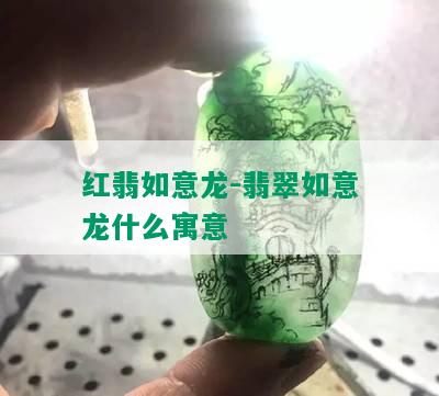 红翡如意龙-翡翠如意龙什么寓意