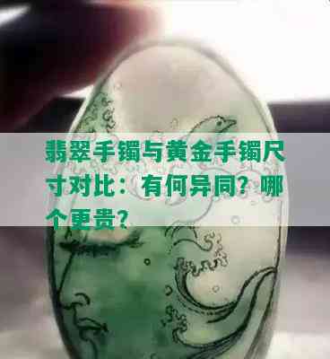 翡翠手镯与黄金手镯尺寸对比：有何异同？哪个更贵？