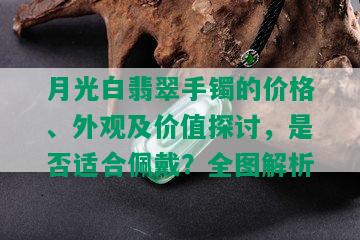 月光白翡翠手镯的价格、外观及价值探讨，是否适合佩戴？全图解析